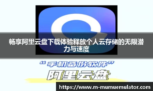 畅享阿里云盘下载体验释放个人云存储的无限潜力与速度